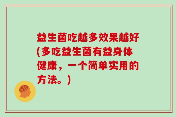 益生菌吃越多效果越好(多吃益生菌有益身体健康，一个简单实用的方法。)