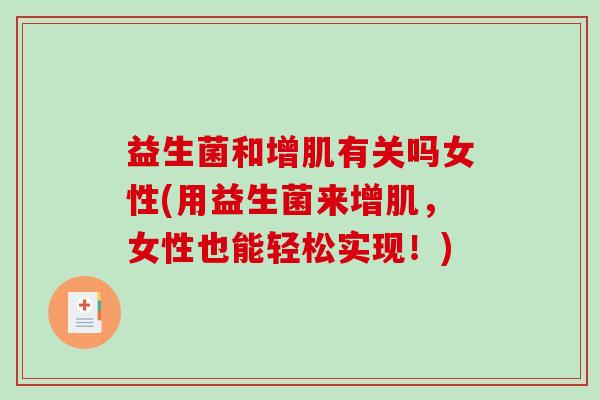 益生菌和增肌有关吗女性(用益生菌来增肌，女性也能轻松实现！)