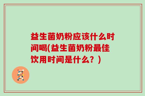 益生菌奶粉应该什么时间喝(益生菌奶粉最佳饮用时间是什么？)