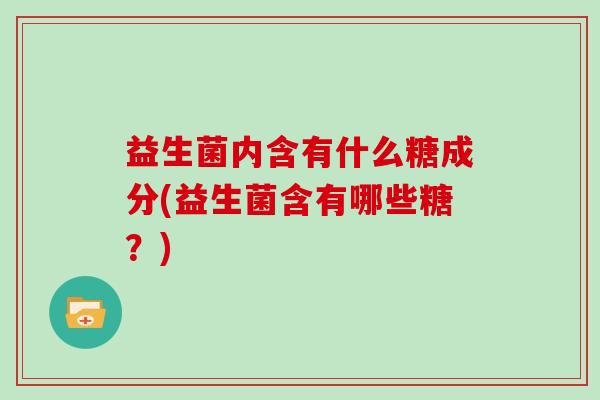 益生菌内含有什么糖成分(益生菌含有哪些糖？)