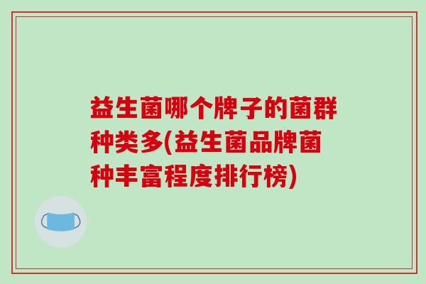益生菌哪个牌子的菌群种类多(益生菌品牌菌种丰富程度排行榜)