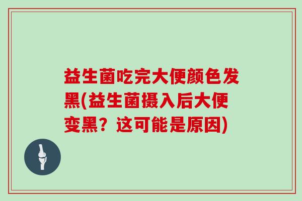 益生菌吃完大便颜色发黑(益生菌摄入后大便变黑?这可能是原因) 益生菌吃完大便颜色发黑(益生菌摄入后大便变黑?这可能是原因)