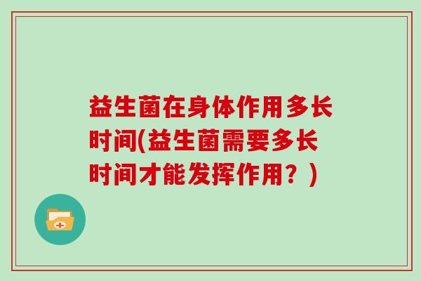 益生菌在身体作用多长时间(益生菌需要多长时间才能发挥作用？)