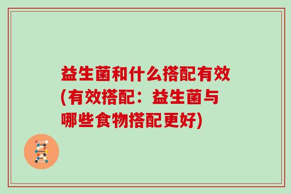 益生菌和什么搭配有效(有效搭配：益生菌与哪些食物搭配更好)