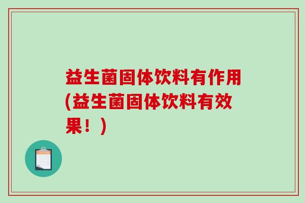 益生菌固体饮料有作用(益生菌固体饮料有效果！)