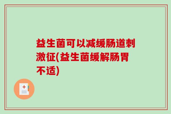 益生菌可以减缓肠道刺激征(益生菌缓解肠胃不适)