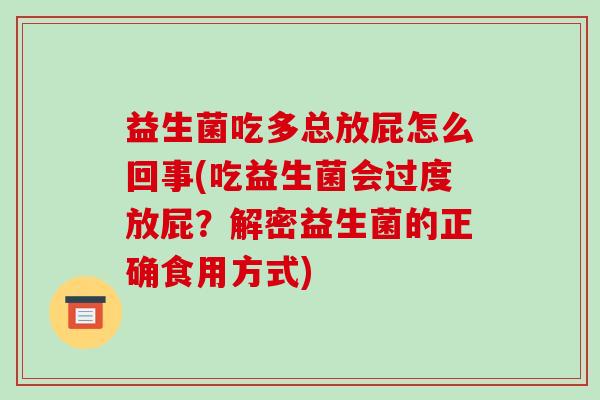 益生菌吃多总放屁怎么回事(吃益生菌会过度放屁？解密益生菌的正确食用方式)