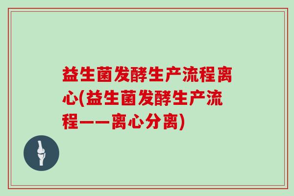益生菌发酵生产流程离心(益生菌发酵生产流程——离心分离)