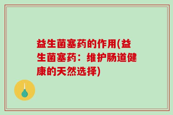 益生菌塞药的作用(益生菌塞药：维护肠道健康的天然选择)