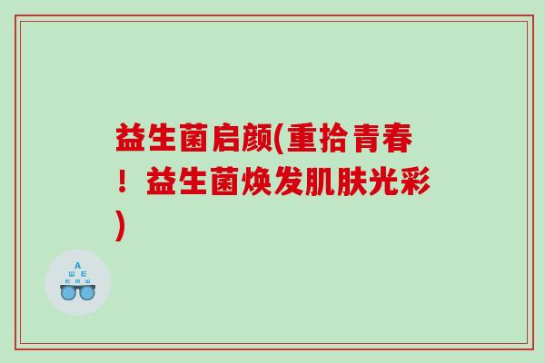 益生菌启颜(重拾青春！益生菌焕发肌肤光彩)