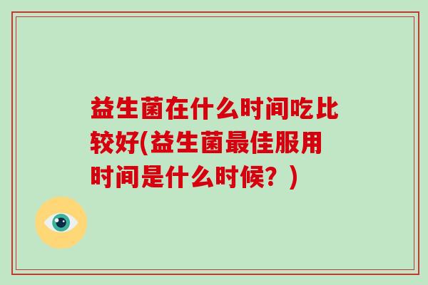益生菌在什么时间吃比较好(益生菌佳服用时间是什么时候？)