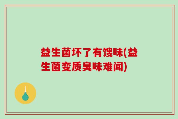 益生菌坏了有馊味(益生菌变质臭味难闻)