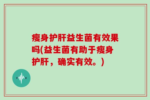瘦身益生菌有效果吗(益生菌有助于瘦身，确实有效。)