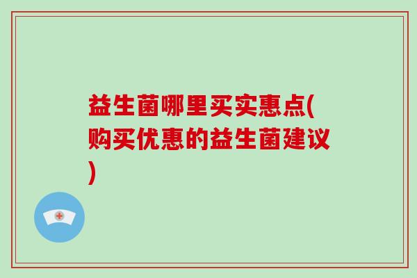 益生菌哪里买实惠点(购买优惠的益生菌建议)