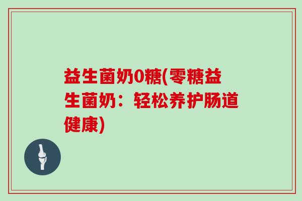 益生菌奶0糖(零糖益生菌奶：轻松养护肠道健康)
