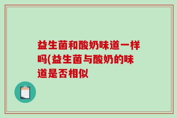 益生菌和酸奶味道一样吗(益生菌与酸奶的味道是否相似