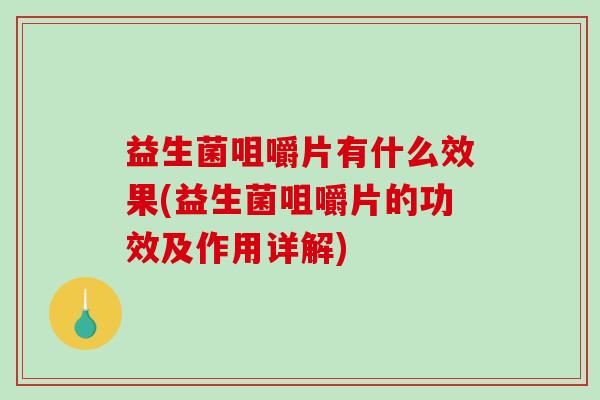 益生菌咀嚼片有什么效果(益生菌咀嚼片的功效及作用详解)
