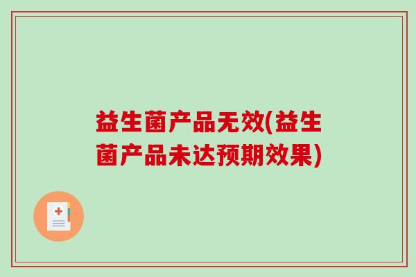 益生菌产品无效(益生菌产品未达预期效果)