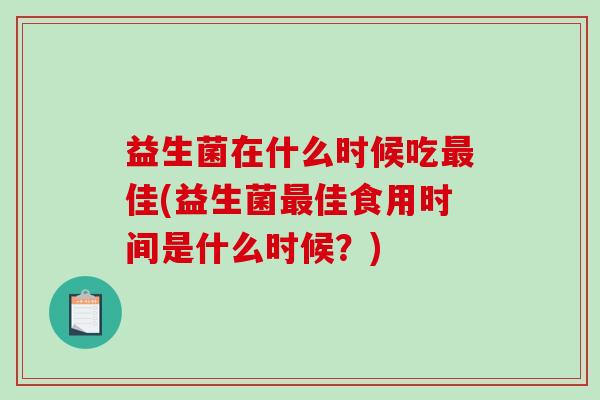 益生菌在什么时候吃最佳(益生菌最佳食用时间是什么时候？)