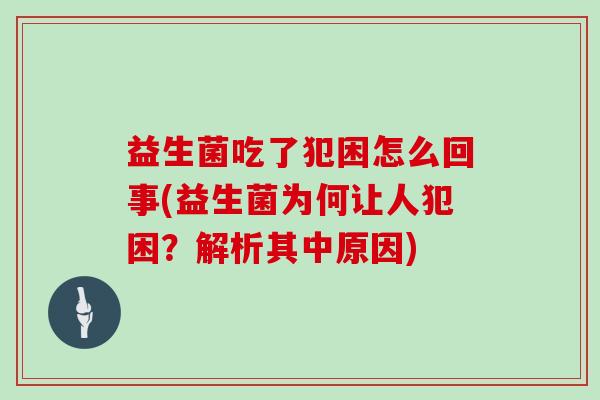 益生菌吃了犯困怎么回事(益生菌为何让人犯困？解析其中原因)
