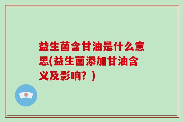 益生菌含甘油是什么意思(益生菌添加甘油含义及影响？)