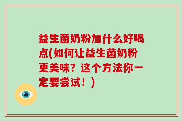益生菌奶粉加什么好喝点(如何让益生菌奶粉更美味?这个方法你一定要尝试!) 益生菌奶粉加什么好喝点(如何让益生菌奶粉更美味?这个方法你一定要尝试!)