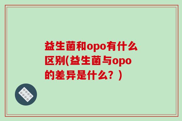 益生菌和opo有什么区别(益生菌与opo的差异是什么？)