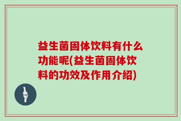 益生菌固体饮料有什么功能呢(益生菌固体饮料的功效及作用介绍)