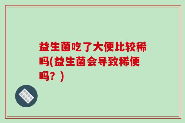 益生菌吃了大便比较稀吗(益生菌会导致稀便吗？)
