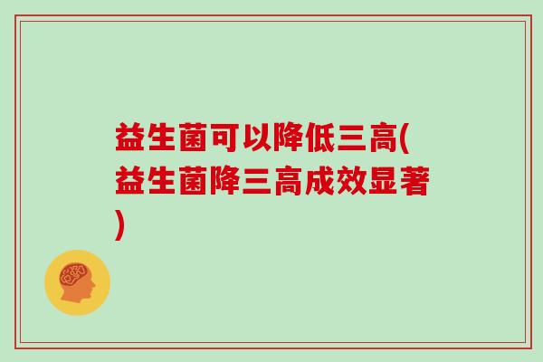 益生菌可以降低(益生菌降成效显著)