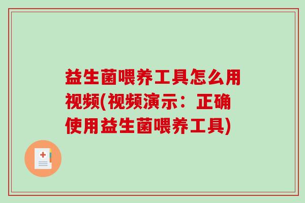 益生菌喂养工具怎么用视频(视频演示：正确使用益生菌喂养工具)