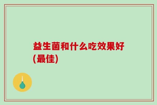 益生菌和什么吃效果好(佳)