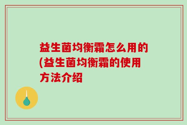 益生菌均衡霜怎么用的(益生菌均衡霜的使用方法介绍