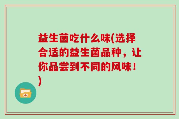 益生菌吃什么味(选择合适的益生菌品种，让你品尝到不同的风味！)