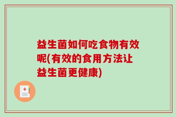 益生菌如何吃食物有效呢(有效的食用方法让益生菌更健康)