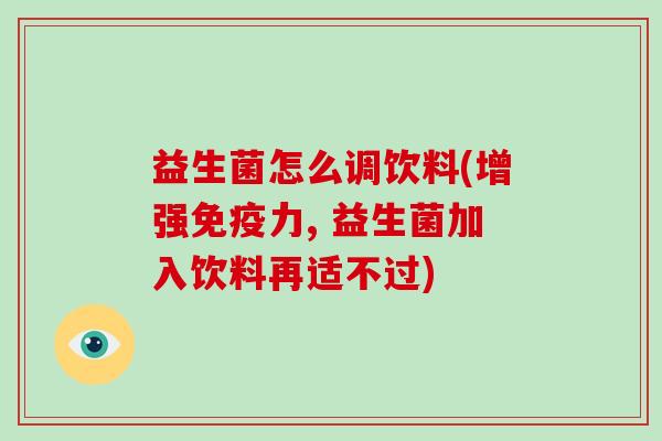 益生菌怎么调饮料(增强力, 益生菌加入饮料再适不过)