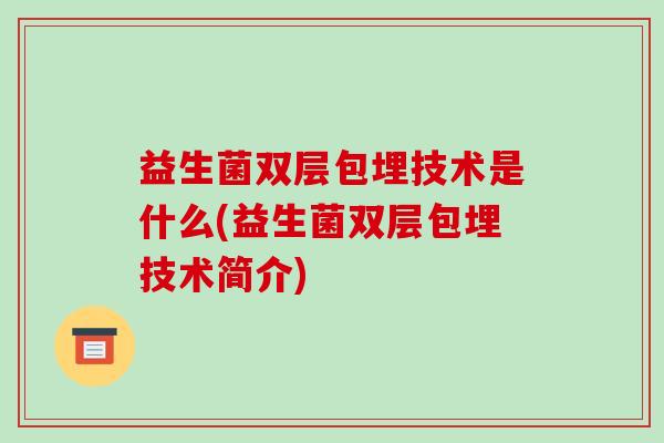 益生菌双层包埋技术是什么(益生菌双层包埋技术简介)