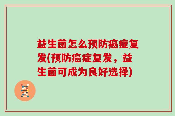 益生菌怎么预防癌症复发(预防癌症复发，益生菌可成为良好选择)
