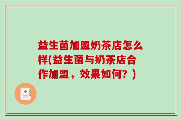 益生菌加盟奶茶店怎么样(益生菌与奶茶店合作加盟，效果如何？)
