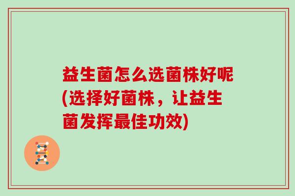 益生菌怎么选菌株好呢(选择好菌株，让益生菌发挥佳功效)