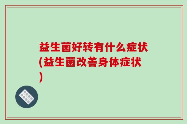 益生菌好转有什么症状(益生菌改善身体症状)