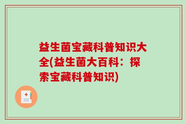 益生菌宝藏科普知识大全(益生菌大百科：探索宝藏科普知识)