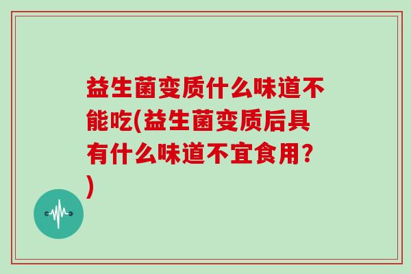 益生菌变质什么味道不能吃(益生菌变质后具有什么味道不宜食用？)