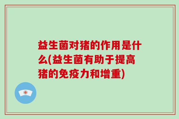 益生菌对猪的作用是什么(益生菌有助于提高猪的免疫力和增重)
