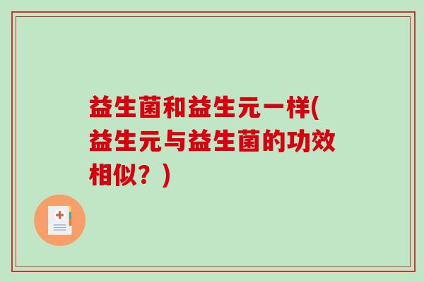 益生菌和益生元一样(益生元与益生菌的功效相似？)