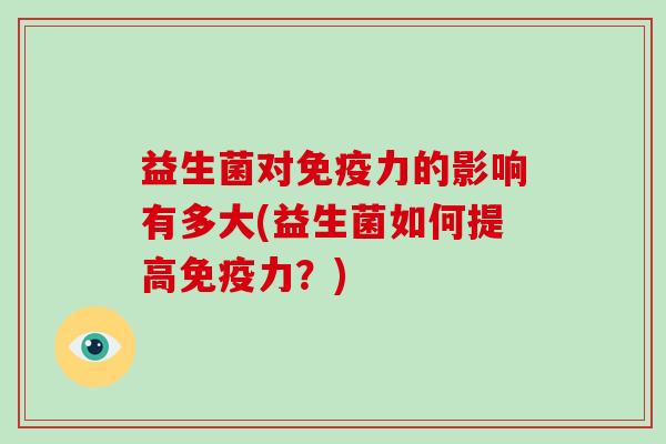 益生菌对免疫力的影响有多大(益生菌如何提高免疫力？)
