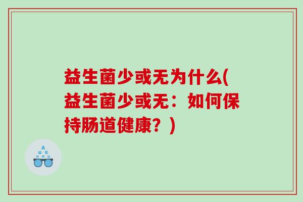 益生菌少或无为什么(益生菌少或无:如何保持肠道健康?) 益生菌少或无为什么(益生菌少或无:如何保持肠道健康?)