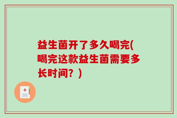 益生菌开了多久喝完(喝完这款益生菌需要多长时间?) 益生菌开了多久喝完(喝完这款益生菌需要多长时间?)