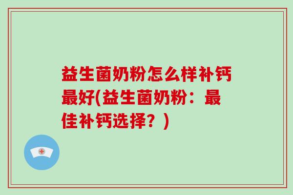 益生菌奶粉怎么样补钙好(益生菌奶粉：佳补钙选择？)