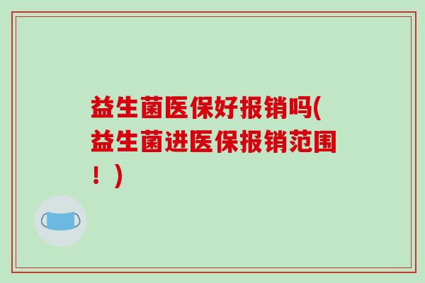 益生菌医保好报销吗(益生菌进医保报销范围！)